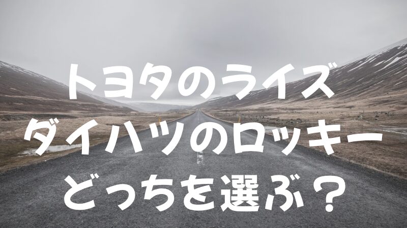 トヨタのライズ ダイハツのロッキー どっちを選ぶ？