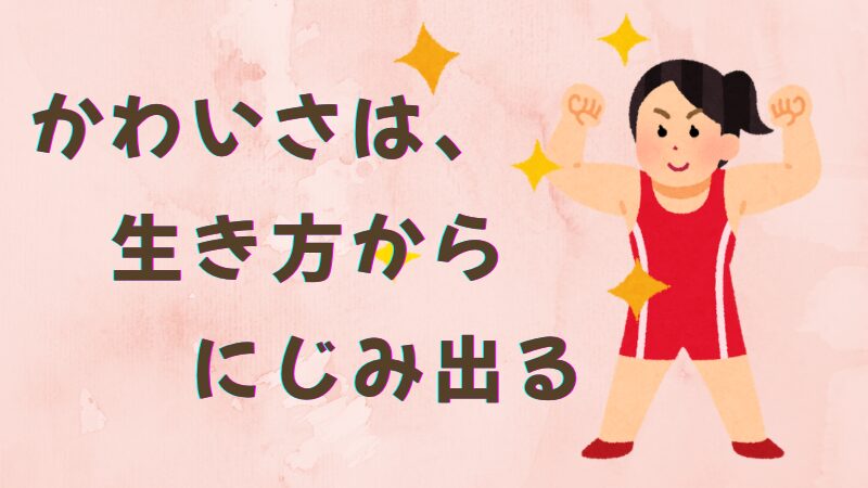 かわいさは、生き方からにじみ出る